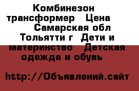 Комбинезон - трансформер › Цена ­ 1 500 - Самарская обл., Тольятти г. Дети и материнство » Детская одежда и обувь   